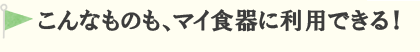 こんなものもマイ食器に利用できる！