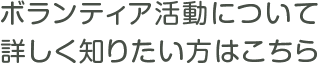 ボランティア活動について詳しく知りたい方はこちら